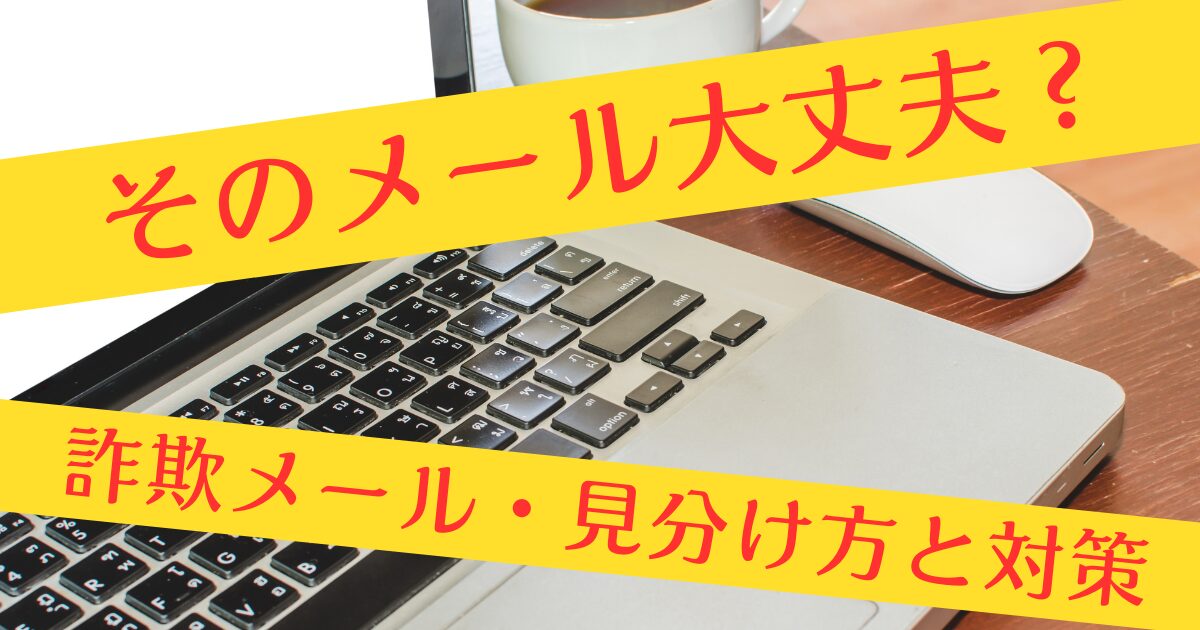 そのメール大丈夫？詐欺メール・見分け方と対策