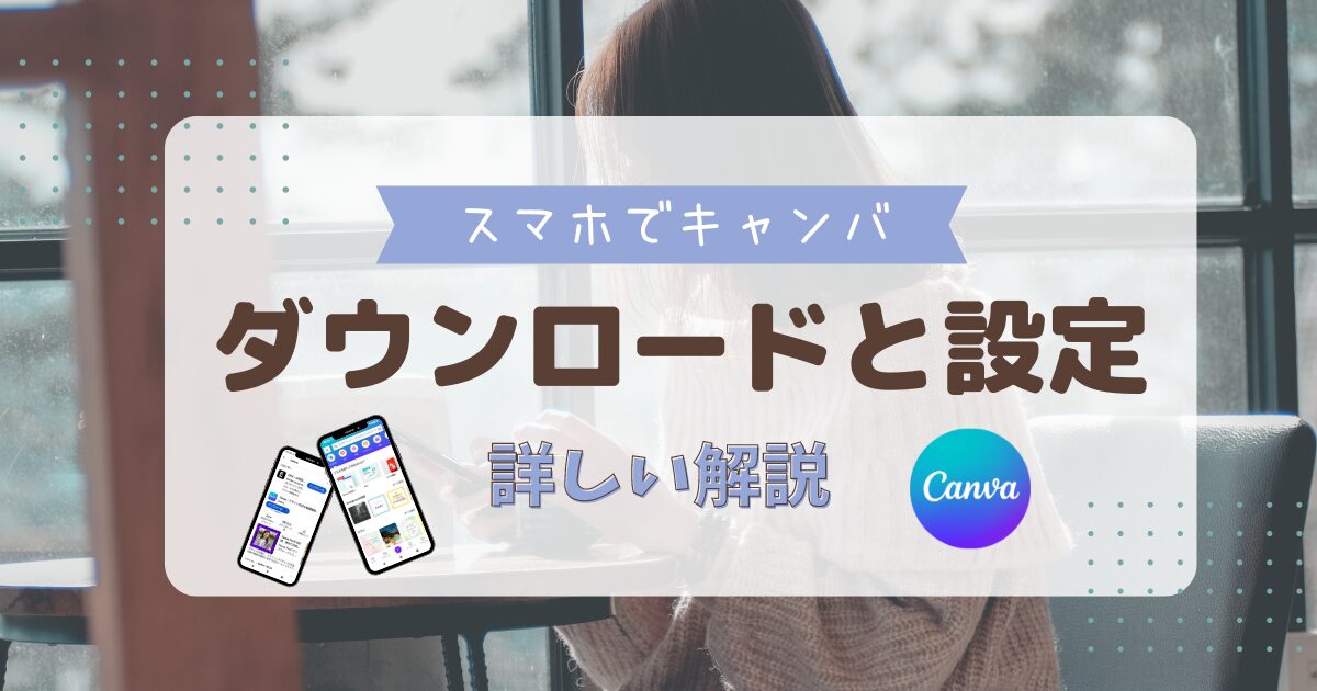 スマホでCanva ダウンロードと設定 詳しい解説