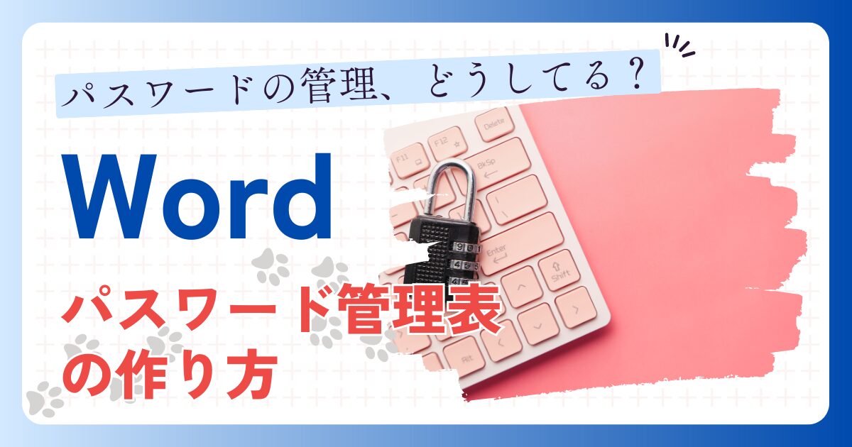 Wordパスワード管理表の作り方　パスワードの管理、どうしてる？